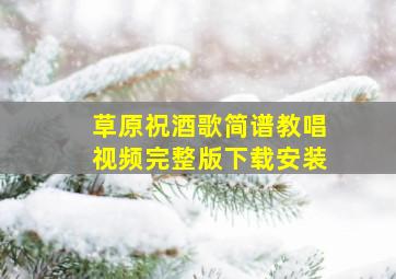 草原祝酒歌简谱教唱视频完整版下载安装