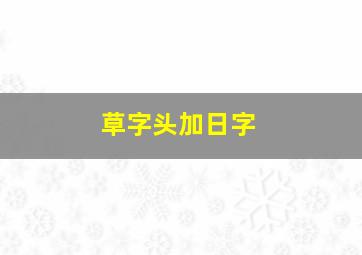 草字头加日字