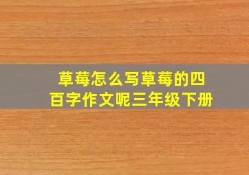 草莓怎么写草莓的四百字作文呢三年级下册