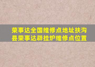 荣事达全国维修点地址扶沟县荣事达辟挂炉维修点位置