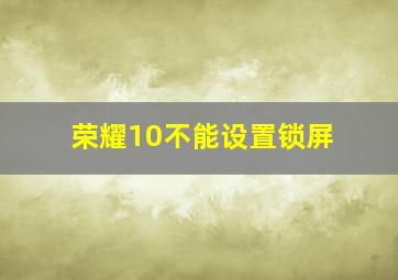 荣耀10不能设置锁屏