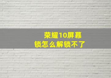 荣耀10屏幕锁怎么解锁不了