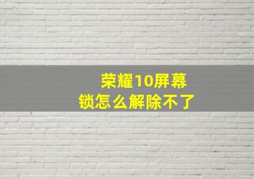 荣耀10屏幕锁怎么解除不了