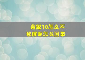 荣耀10怎么不锁屏呢怎么回事