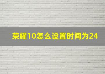 荣耀10怎么设置时间为24