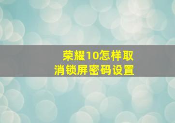 荣耀10怎样取消锁屏密码设置