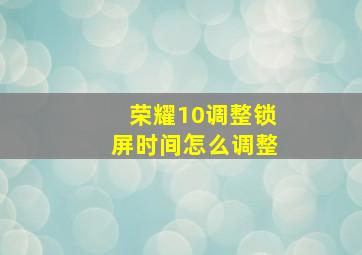 荣耀10调整锁屏时间怎么调整