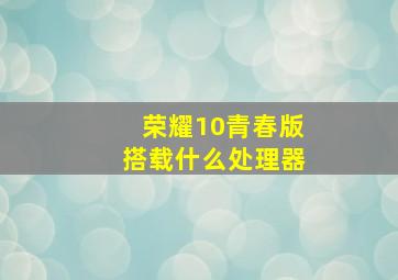 荣耀10青春版搭载什么处理器