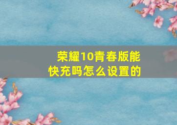 荣耀10青春版能快充吗怎么设置的