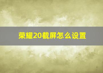 荣耀20截屏怎么设置