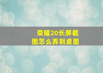 荣耀20长屏截图怎么弄到桌面