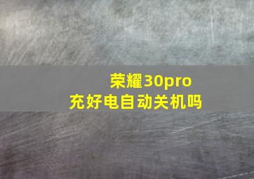 荣耀30pro充好电自动关机吗