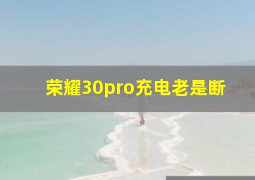 荣耀30pro充电老是断