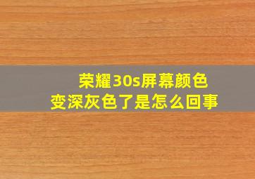 荣耀30s屏幕颜色变深灰色了是怎么回事