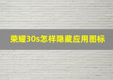 荣耀30s怎样隐藏应用图标