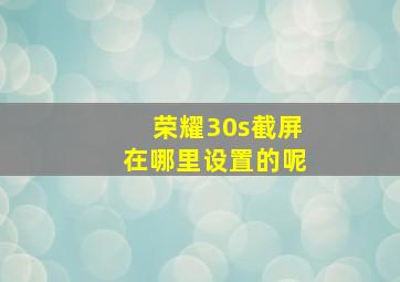 荣耀30s截屏在哪里设置的呢