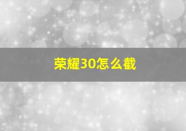 荣耀30怎么截