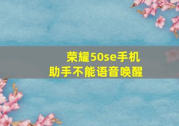 荣耀50se手机助手不能语音唤醒