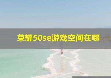 荣耀50se游戏空间在哪