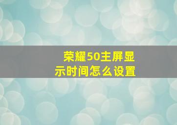 荣耀50主屏显示时间怎么设置