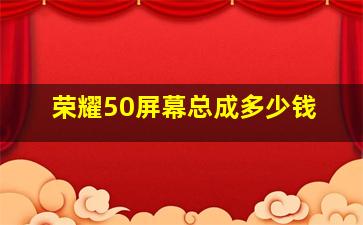 荣耀50屏幕总成多少钱