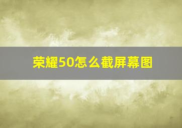 荣耀50怎么截屏幕图