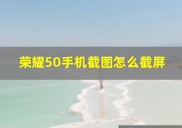 荣耀50手机截图怎么截屏