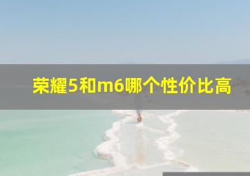 荣耀5和m6哪个性价比高