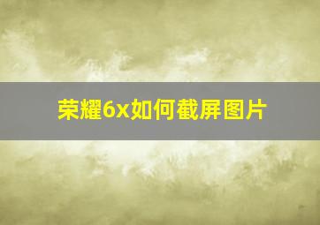 荣耀6x如何截屏图片