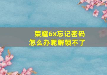 荣耀6x忘记密码怎么办呢解锁不了