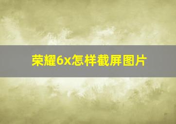 荣耀6x怎样截屏图片