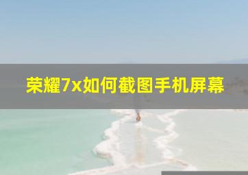 荣耀7x如何截图手机屏幕