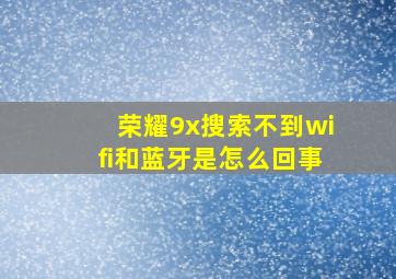 荣耀9x搜索不到wifi和蓝牙是怎么回事