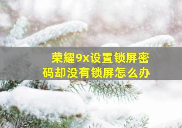 荣耀9x设置锁屏密码却没有锁屏怎么办