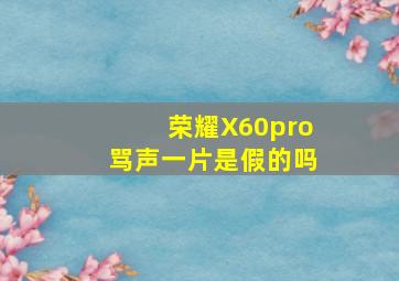 荣耀X60pro骂声一片是假的吗