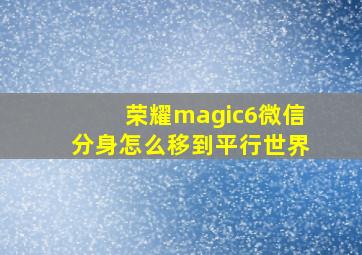 荣耀magic6微信分身怎么移到平行世界