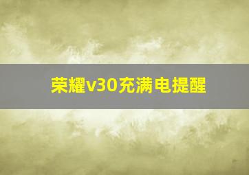 荣耀v30充满电提醒