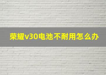 荣耀v30电池不耐用怎么办