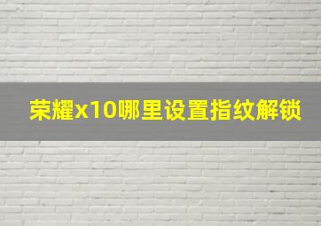 荣耀x10哪里设置指纹解锁