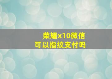 荣耀x10微信可以指纹支付吗