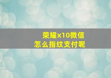 荣耀x10微信怎么指纹支付呢