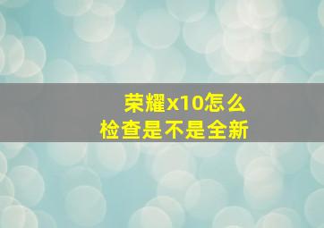 荣耀x10怎么检查是不是全新