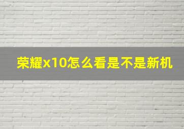 荣耀x10怎么看是不是新机