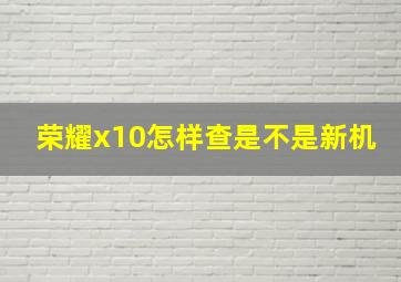 荣耀x10怎样查是不是新机