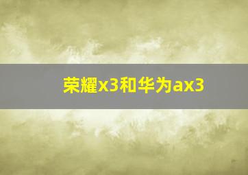 荣耀x3和华为ax3