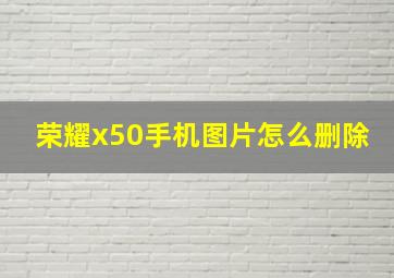 荣耀x50手机图片怎么删除