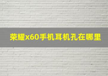 荣耀x60手机耳机孔在哪里