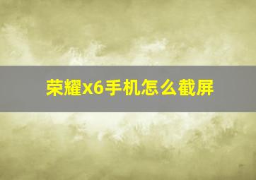 荣耀x6手机怎么截屏