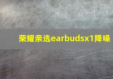 荣耀亲选earbudsx1降噪