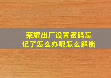 荣耀出厂设置密码忘记了怎么办呢怎么解锁